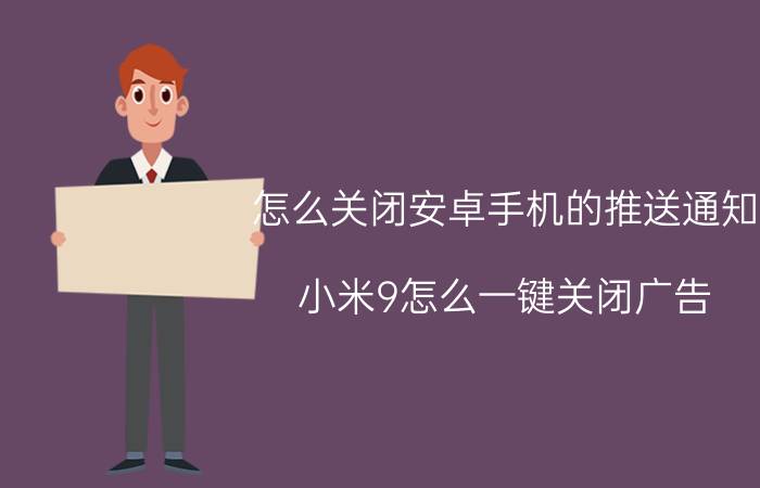 怎么关闭安卓手机的推送通知 小米9怎么一键关闭广告？